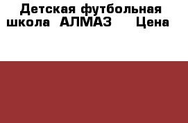 Детская футбольная школа “АЛМАЗ“  › Цена ­ 2 500 - Свердловская обл., Екатеринбург г. Бизнес » Услуги   